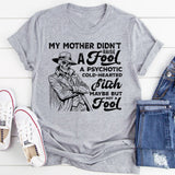 My Mother Didn’t Raise a Fool A Psychotic, Cold-Hearted Bitch Maybe, But Not a Fool T-Shirt
