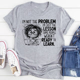 I’m Not the Problem, I’m Just the Lesson Some People Weren’t Ready to Learn T-Shirt