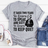 It Takes Two Years to Learn to Speak and Sixty to Learn to Keep Quiet T-Shirt
