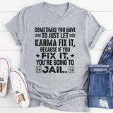 Sometimes You Just Have to Let Karma Fix It Because If You Fix It, You’re Going to Jail T-Shirt