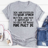 You Are Entitled to Your Opinion, But You Are Not Entitled to Tell Me What Mine Must Be T-Shirt