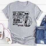 Don’t Mistake My Chill for Weakness, I’ll Still Ruin Your Ego with Style T-Shirt