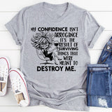My Confidence Isn’t Arrogance, It’s the Result of Surviving Things That Were Meant to Destroy Me T-Shirt