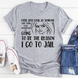 Ever Just Look at Someone and Think This Motherf*er Is Going to Be the Reason I Go to Jail T-Shirt