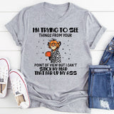 I’m Trying to See Things From Your Point of View, But I Can’t Stick My Head That Far Up My Ass T-Shirt