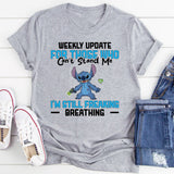 Weekly Update for Those Who Can’t Stand Me I’m Still Freaking Breathing T-Shirt
