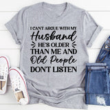 I Can’t Argue With My Husband, He’s Older Than Me and Old People Don’t Listen T-Shirt