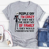 People Say I’m Crazy If They Met the Rest of My Family, They’d Understand Why T-Shirt