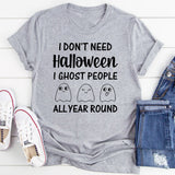 I Don’t Need Halloween I Ghost People All Year Round T-Shirt