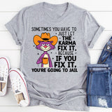 Sometimes You Have to Just Let Karma Fix It… Because If You Fix It, You’re Going to Jail T-Shirt