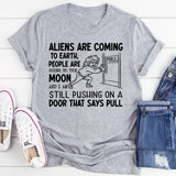 Aliens Are Coming to Earth, People Are Going to the Moon, and I Am Still Pushing on a Door That Says Pull T-Shirt