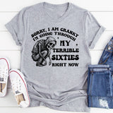 Sorry, I Am Cranky — I’m Going Through My Terrible Sixties Right Now T-Shirt