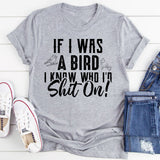 If I Was a Bird® I Know Who I’d Shit On T-Shirt