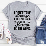 I DON’T TAKE REVENGE, I JUST SIT BACK AND LET KARMA DO THE WORK T-Shirt