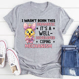 I Wasn’t Born This Dramatic It’s a Well-Developed Coping Mechanism T-Shirt