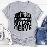 You’re Dry Humping My Last Nerve T-Shirt