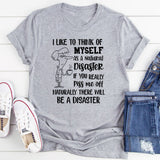 I Like to Think of Myself as a Natural Disaster If You Really Piss Me Off, Naturally There Will Be a Disaster T-Shirt