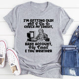 I’m Getting Old! All I Do Is Check My Credit, Bank Account, My Email & the Weather T-Shirt