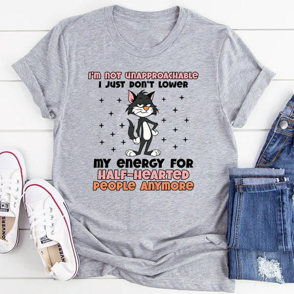 I’m Not Unapproachable I Just Don’t Lower My Energy for Half-Hearted People Anymore T-Shirt