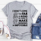 I Didn’t Come This Far to Blend In, I Came to Make Blending In Impossible T-Shirt