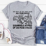 It’s Okay If You Don’t Have All Your Ducks in a Row Yet. Some of Us Don’t Have Ducks, We Have Squirrels Hyped Up on Pixie Sticks T-Shirt
