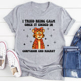 I Tried Being Calm Once It Ended in Confusion and Regret T-Shirt