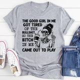 The Good Girl in Me Got Tired of the Bullshit, So the Bitch in Me Came Out to Play T-Shirt