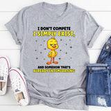 I Don’t Compete I Simply Exist, and Somehow That’s Already Intimidating T-Shirt