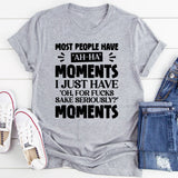 Most People Have ‘Ah-Ha’ Moments. I Just Have ‘Oh, For F*ck’s Sake, Seriously?’ Moments T-Shirt