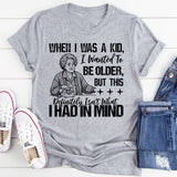 When I Was a Kid, I Wanted To Be Older But This Definitely Isn’t What I Had In Mind T-Shirt
