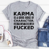KARMA IS A GOOD JUDGE OF CHARACTER, AND YOU MY FRIEND ARE FUCKED T-Shirt