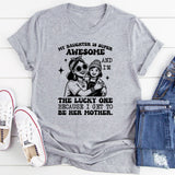 My Daughter Is Super Awesome and I’m the Lucky One Because I Get to Be Her Mother T-Shirt