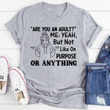 Are You an Adult? Me: Yeah, But Not Like On Purpose or Anything T-Shirt