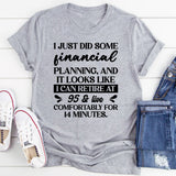 I Just Did Some Financial Planning And It Looks Like I Can Retire At 95 And Live Comfortably For 14 Minutes T-Shirt