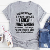 Arguing With Me Is Pointless, I Knew I Was Wrong 10 Minutes Ago, I’m Just Trying to Make You Mad Now T-Shirt