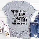 I Love Him Enough to Hide the Evidence T-Shirt