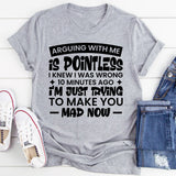 Arguing With Me Is Pointless, I Knew I Was Wrong 10 Minutes Ago, I’m Just Trying to Make You Mad Now T-Shirt