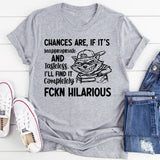 Chances Are, If It’s Inappropriate and Tasteless, I’ll Find It Completely FCKN Hilarious T-Shirt