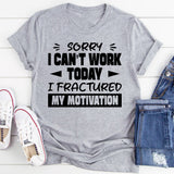 Sorry, I Can’t Work Today, I Fractured My Motivation T-Shirt