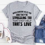 When Someone Helps You and They’re Struggling Too, That’s Not Help That’s Love T-Shirt