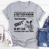 I Definitely Want to Become a Better Person But I Will Never Stop Screaming ‘You Fucking Idiot’ in My Car at People Who Can’t Drive T-Shirt