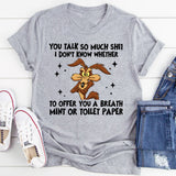 You Talk So Much Shit I Don’t Know Whether to Offer You a Breath Mint or Toilet Paper T-Shirt