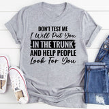 Don’t Test Me, I Will Put You In The Trunk And Help People Look For You T-Shirt