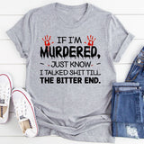 If I’m Murdered Just Know I Talked Shit Till the Bitter End T-Shirt