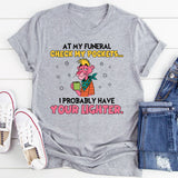 At My Funeral Check My Pockets… I Probably Have Your Lighter. T-Shirt