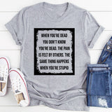 When You’re Dead You Don’t Know You’re Dead The Pain Is Felt by Others. The Same Thing Happens When You’re Stupid T-Shirt