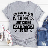 You Make Me Weak In The Knees Just Kidding, Yesterday Was Leg Day T-Shirt