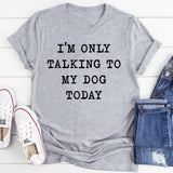 I'm Only Talking To My Dog Today T-Shirt