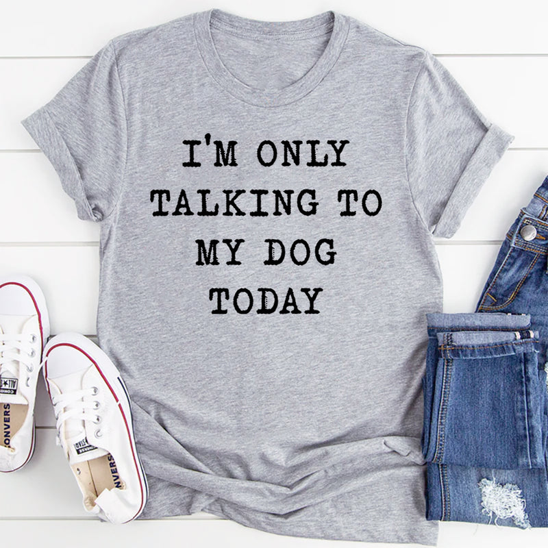 I'm Only Talking To My Dog Today T-Shirt