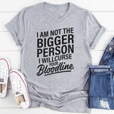 I am not the bigger person I will curse your bloodline T-Shirt